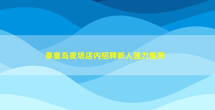 秦皇岛夜场店内招聘新人强力推荐